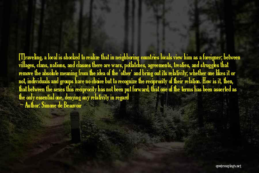 Simone De Beauvoir Quotes: [t]raveling, A Local Is Shocked To Realize That In Neighboring Countries Locals View Him As A Foreigner; Between Villages, Clans,