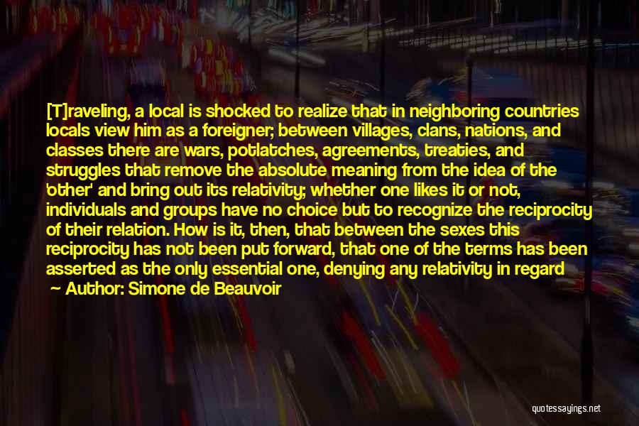 Simone De Beauvoir Quotes: [t]raveling, A Local Is Shocked To Realize That In Neighboring Countries Locals View Him As A Foreigner; Between Villages, Clans,