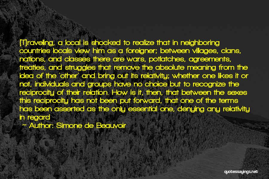 Simone De Beauvoir Quotes: [t]raveling, A Local Is Shocked To Realize That In Neighboring Countries Locals View Him As A Foreigner; Between Villages, Clans,