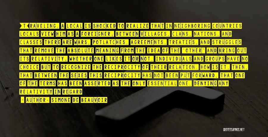 Simone De Beauvoir Quotes: [t]raveling, A Local Is Shocked To Realize That In Neighboring Countries Locals View Him As A Foreigner; Between Villages, Clans,