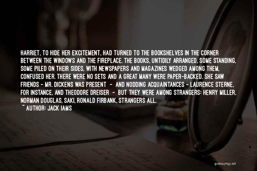 Jack Iams Quotes: Harriet, To Hide Her Excitement, Had Turned To The Bookshelves In The Corner Between The Windows And The Fireplace. The