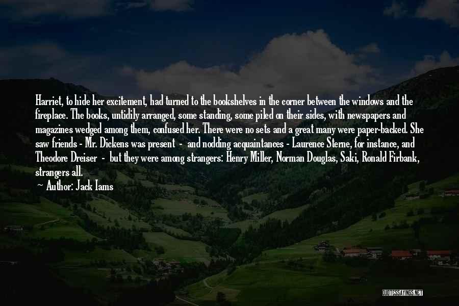 Jack Iams Quotes: Harriet, To Hide Her Excitement, Had Turned To The Bookshelves In The Corner Between The Windows And The Fireplace. The