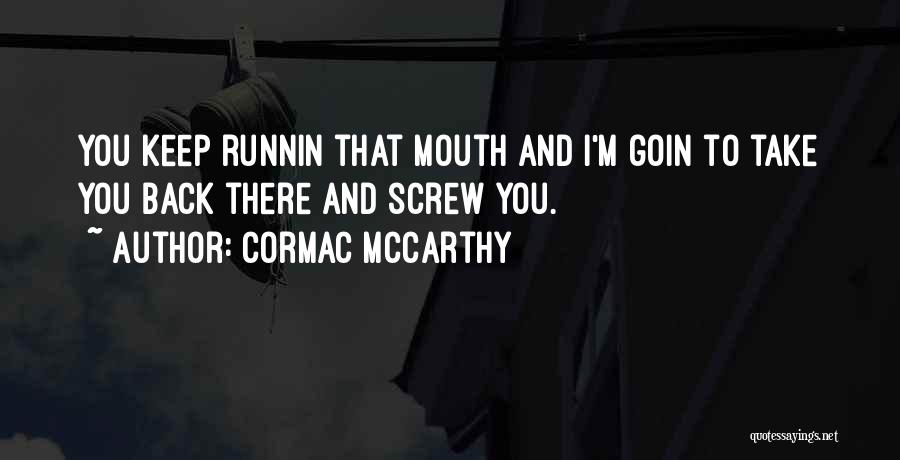 Cormac McCarthy Quotes: You Keep Runnin That Mouth And I'm Goin To Take You Back There And Screw You.