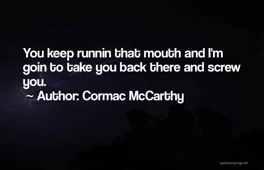 Cormac McCarthy Quotes: You Keep Runnin That Mouth And I'm Goin To Take You Back There And Screw You.