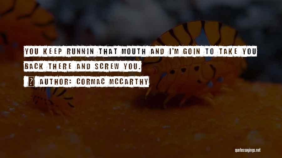 Cormac McCarthy Quotes: You Keep Runnin That Mouth And I'm Goin To Take You Back There And Screw You.