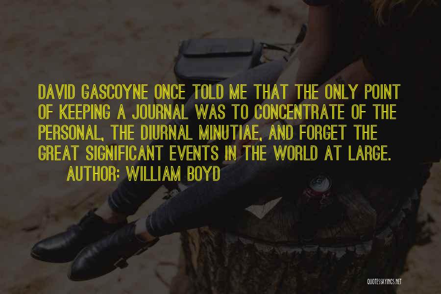 William Boyd Quotes: David Gascoyne Once Told Me That The Only Point Of Keeping A Journal Was To Concentrate Of The Personal, The