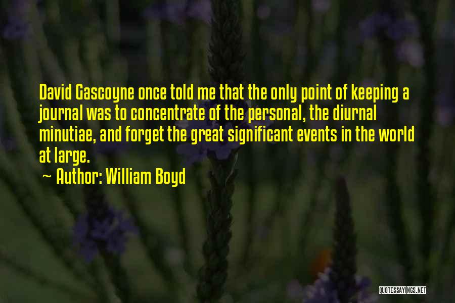 William Boyd Quotes: David Gascoyne Once Told Me That The Only Point Of Keeping A Journal Was To Concentrate Of The Personal, The