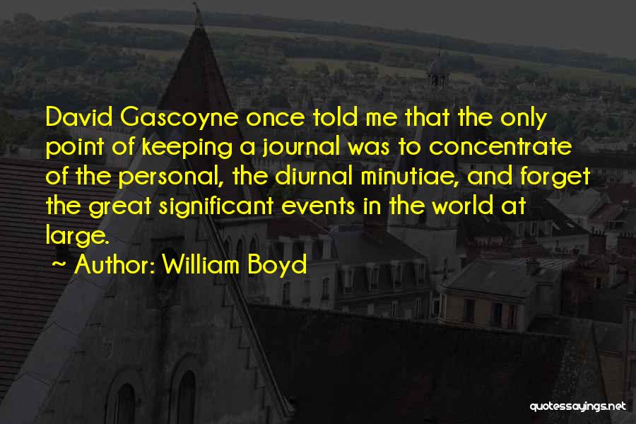 William Boyd Quotes: David Gascoyne Once Told Me That The Only Point Of Keeping A Journal Was To Concentrate Of The Personal, The