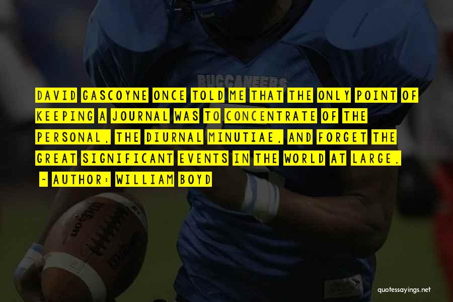 William Boyd Quotes: David Gascoyne Once Told Me That The Only Point Of Keeping A Journal Was To Concentrate Of The Personal, The