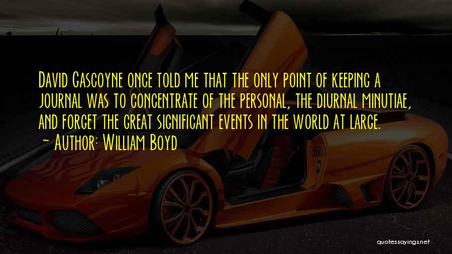 William Boyd Quotes: David Gascoyne Once Told Me That The Only Point Of Keeping A Journal Was To Concentrate Of The Personal, The