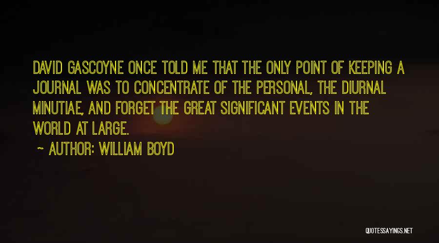 William Boyd Quotes: David Gascoyne Once Told Me That The Only Point Of Keeping A Journal Was To Concentrate Of The Personal, The