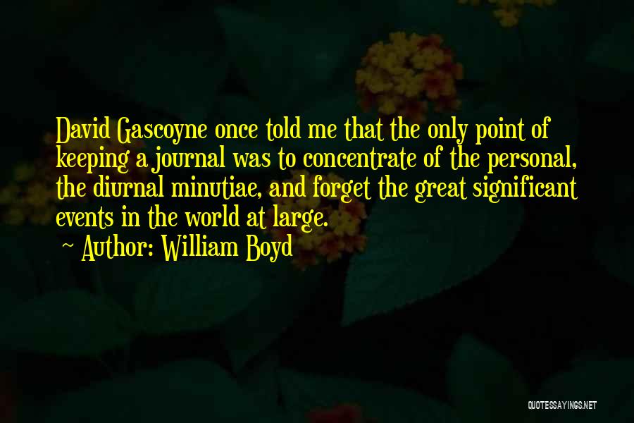 William Boyd Quotes: David Gascoyne Once Told Me That The Only Point Of Keeping A Journal Was To Concentrate Of The Personal, The