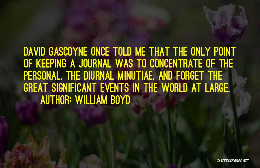 William Boyd Quotes: David Gascoyne Once Told Me That The Only Point Of Keeping A Journal Was To Concentrate Of The Personal, The