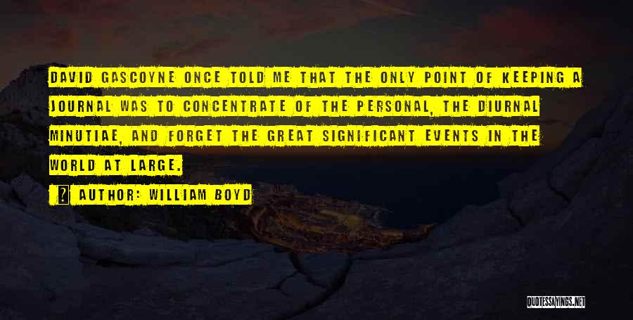 William Boyd Quotes: David Gascoyne Once Told Me That The Only Point Of Keeping A Journal Was To Concentrate Of The Personal, The