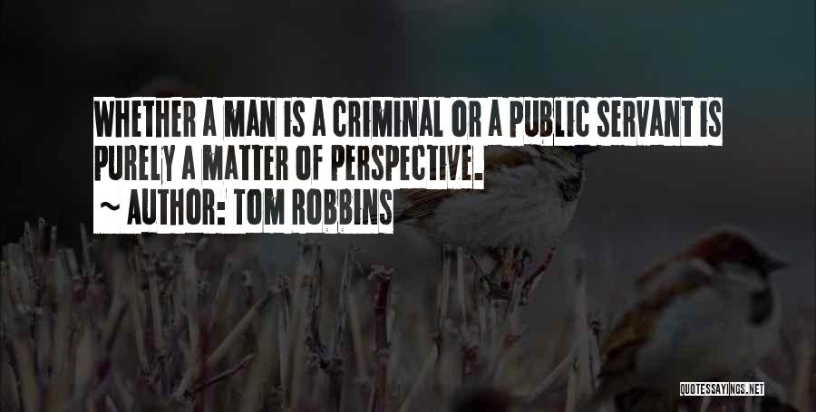 Tom Robbins Quotes: Whether A Man Is A Criminal Or A Public Servant Is Purely A Matter Of Perspective.