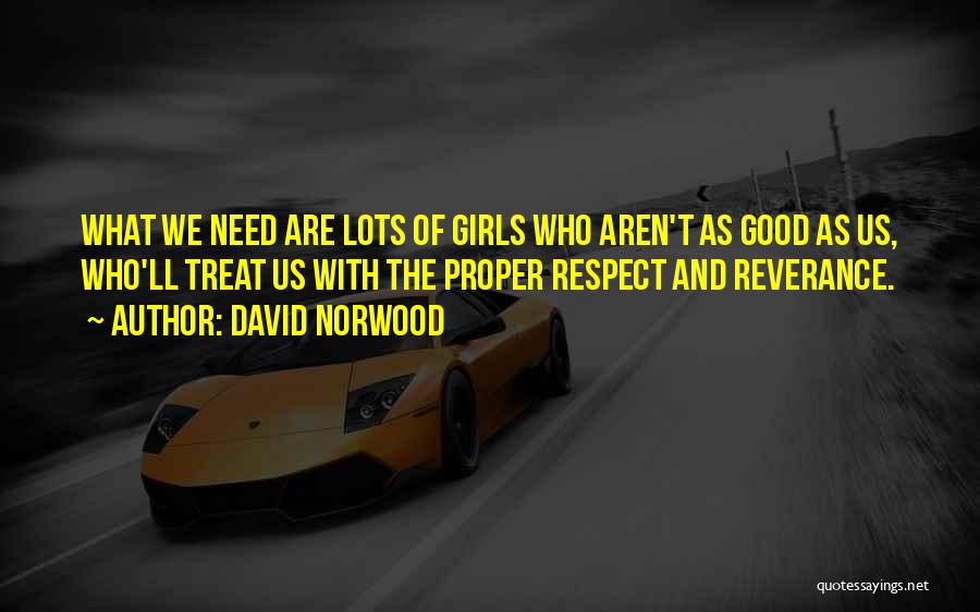 David Norwood Quotes: What We Need Are Lots Of Girls Who Aren't As Good As Us, Who'll Treat Us With The Proper Respect