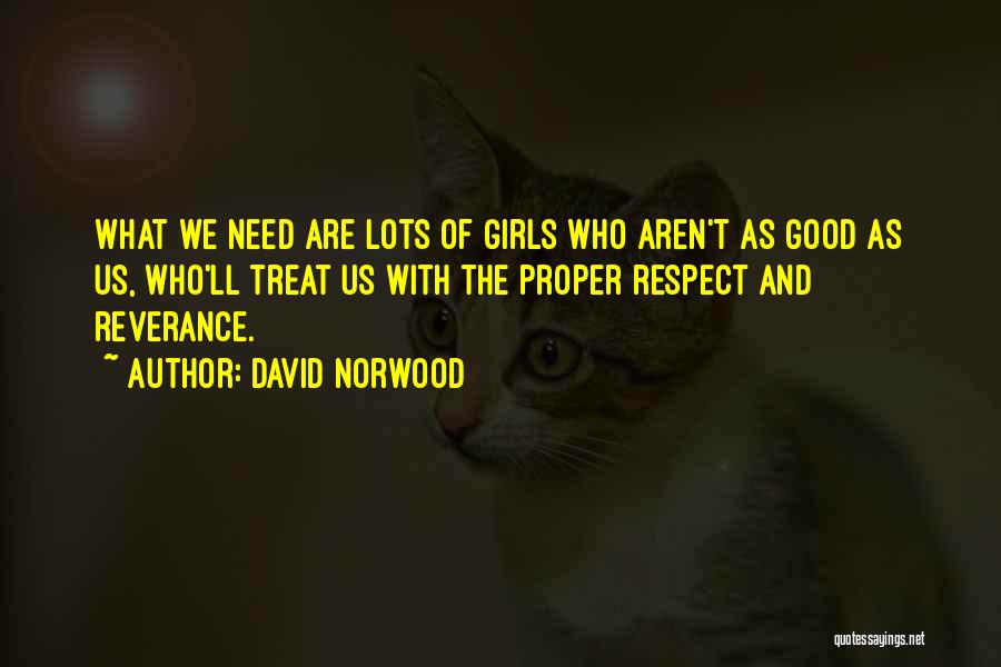 David Norwood Quotes: What We Need Are Lots Of Girls Who Aren't As Good As Us, Who'll Treat Us With The Proper Respect