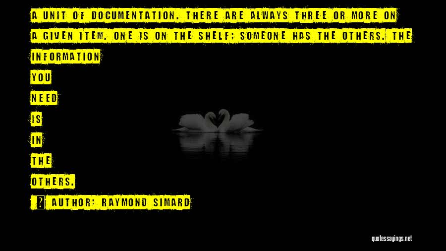 Raymond Simard Quotes: A Unit Of Documentation. There Are Always Three Or More On A Given Item. One Is On The Shelf; Someone