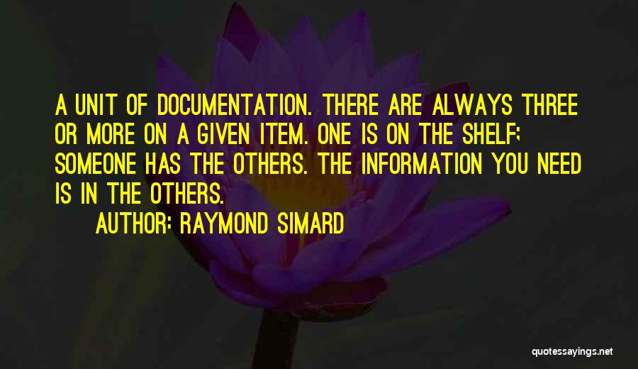 Raymond Simard Quotes: A Unit Of Documentation. There Are Always Three Or More On A Given Item. One Is On The Shelf; Someone