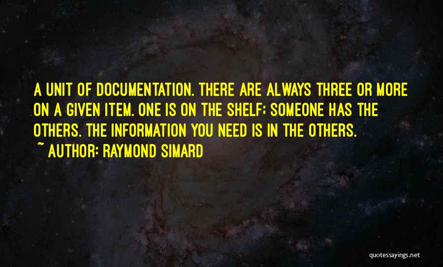 Raymond Simard Quotes: A Unit Of Documentation. There Are Always Three Or More On A Given Item. One Is On The Shelf; Someone