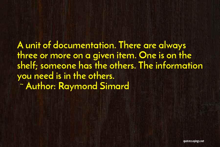 Raymond Simard Quotes: A Unit Of Documentation. There Are Always Three Or More On A Given Item. One Is On The Shelf; Someone