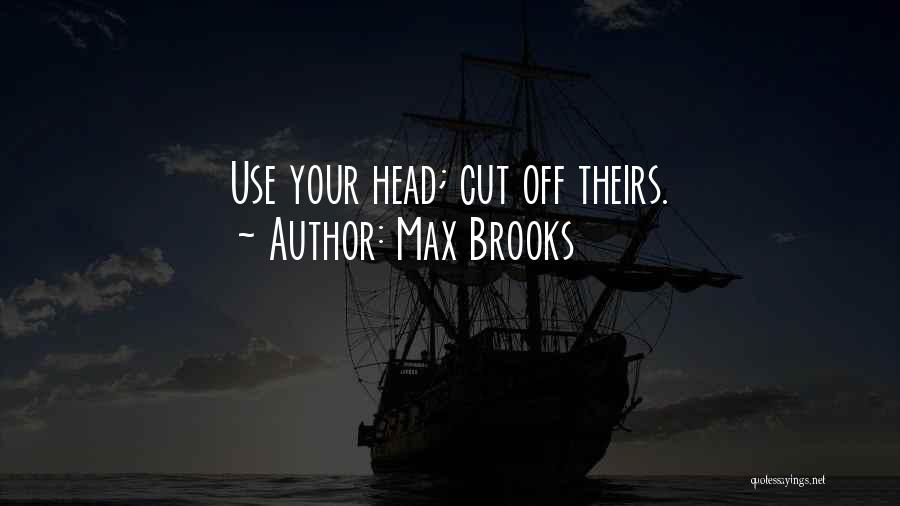Max Brooks Quotes: Use Your Head; Cut Off Theirs.