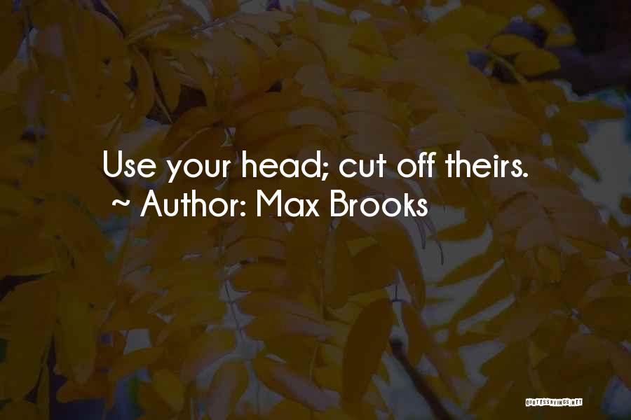 Max Brooks Quotes: Use Your Head; Cut Off Theirs.