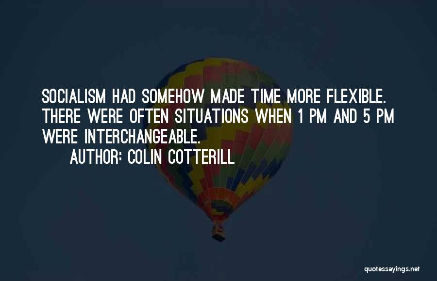 Colin Cotterill Quotes: Socialism Had Somehow Made Time More Flexible. There Were Often Situations When 1 Pm And 5 Pm Were Interchangeable.