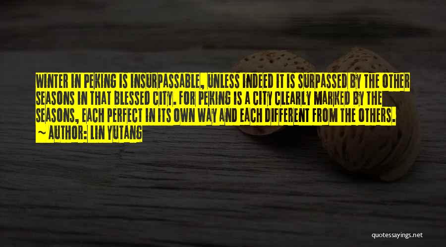 Lin Yutang Quotes: Winter In Peking Is Insurpassable, Unless Indeed It Is Surpassed By The Other Seasons In That Blessed City. For Peking