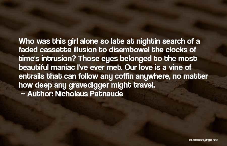 Nicholaus Patnaude Quotes: Who Was This Girl Alone So Late At Nightin Search Of A Faded Cassette Illusion To Disembowel The Clocks Of