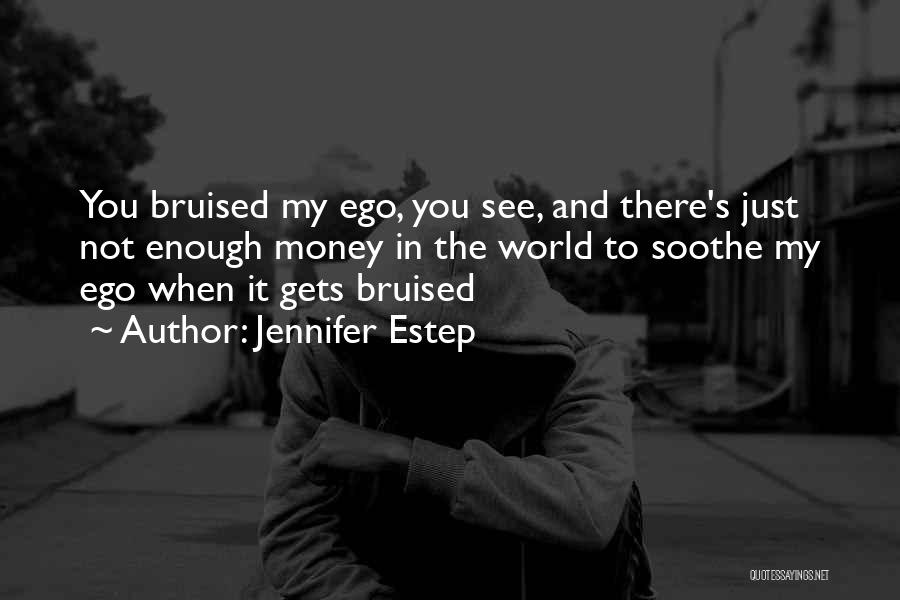 Jennifer Estep Quotes: You Bruised My Ego, You See, And There's Just Not Enough Money In The World To Soothe My Ego When