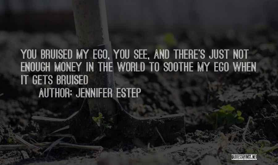 Jennifer Estep Quotes: You Bruised My Ego, You See, And There's Just Not Enough Money In The World To Soothe My Ego When