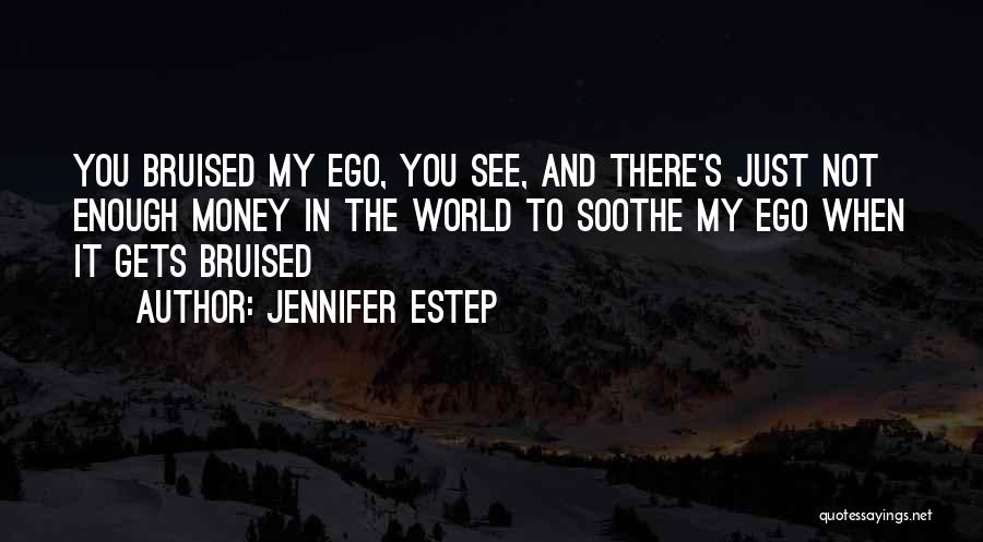 Jennifer Estep Quotes: You Bruised My Ego, You See, And There's Just Not Enough Money In The World To Soothe My Ego When