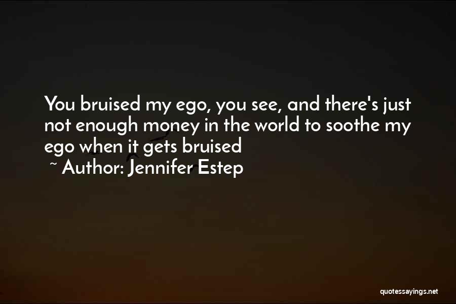 Jennifer Estep Quotes: You Bruised My Ego, You See, And There's Just Not Enough Money In The World To Soothe My Ego When