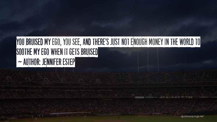 Jennifer Estep Quotes: You Bruised My Ego, You See, And There's Just Not Enough Money In The World To Soothe My Ego When