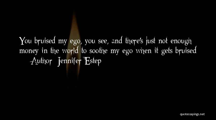 Jennifer Estep Quotes: You Bruised My Ego, You See, And There's Just Not Enough Money In The World To Soothe My Ego When