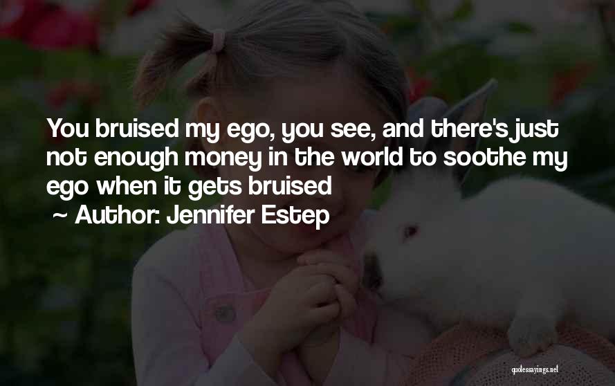 Jennifer Estep Quotes: You Bruised My Ego, You See, And There's Just Not Enough Money In The World To Soothe My Ego When