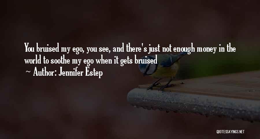 Jennifer Estep Quotes: You Bruised My Ego, You See, And There's Just Not Enough Money In The World To Soothe My Ego When