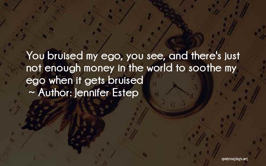 Jennifer Estep Quotes: You Bruised My Ego, You See, And There's Just Not Enough Money In The World To Soothe My Ego When