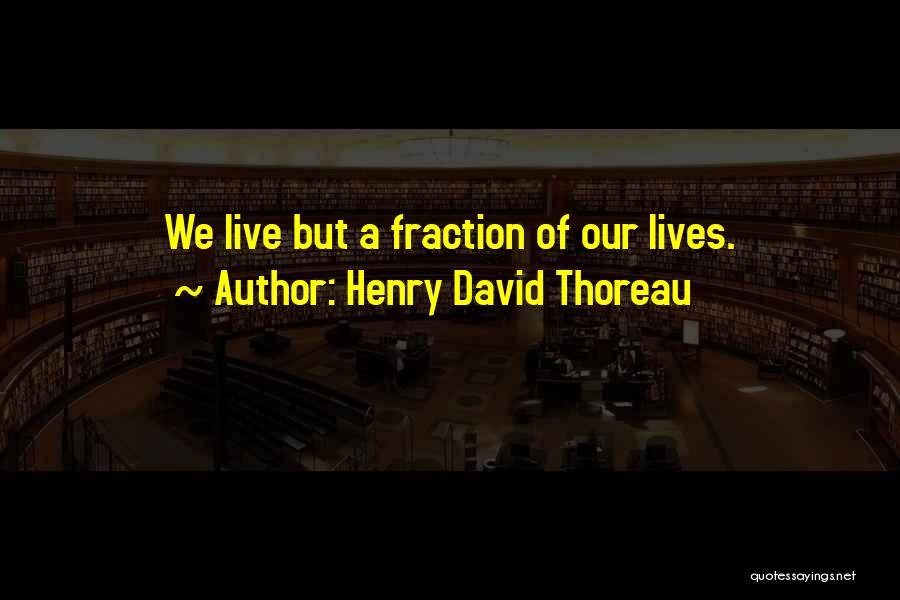 Henry David Thoreau Quotes: We Live But A Fraction Of Our Lives.