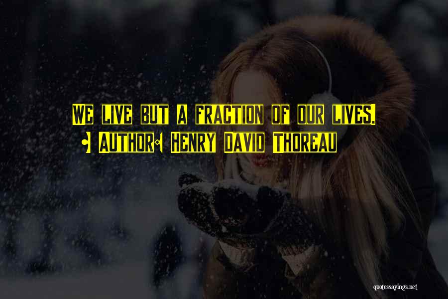 Henry David Thoreau Quotes: We Live But A Fraction Of Our Lives.