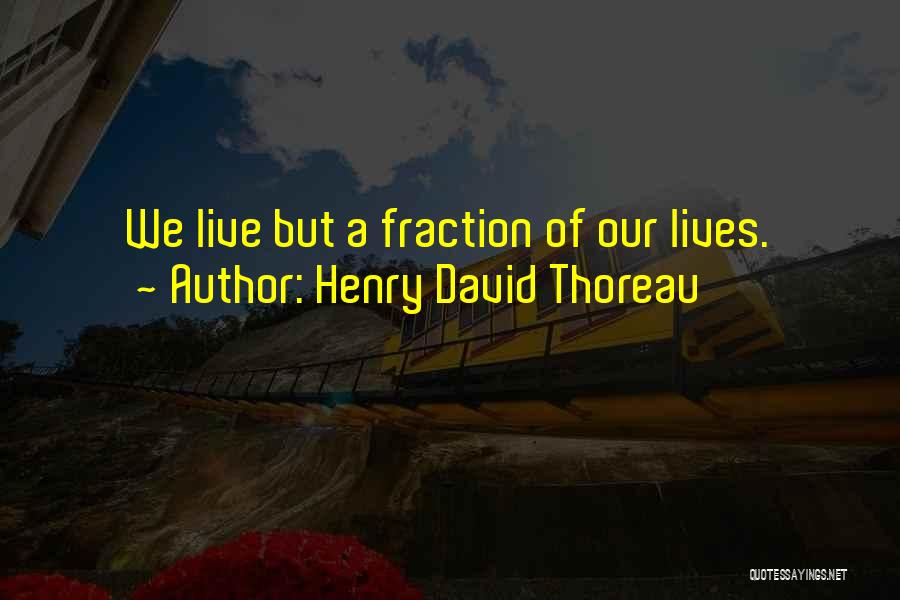 Henry David Thoreau Quotes: We Live But A Fraction Of Our Lives.