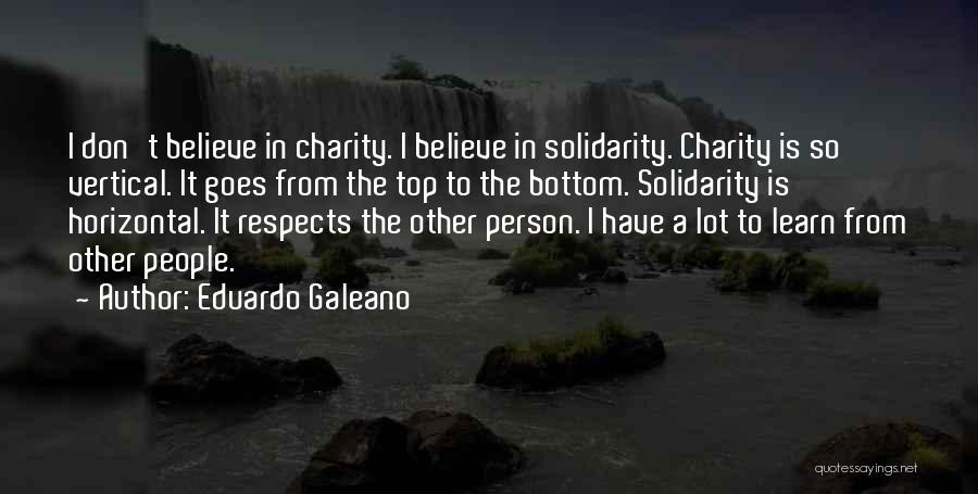Eduardo Galeano Quotes: I Don't Believe In Charity. I Believe In Solidarity. Charity Is So Vertical. It Goes From The Top To The