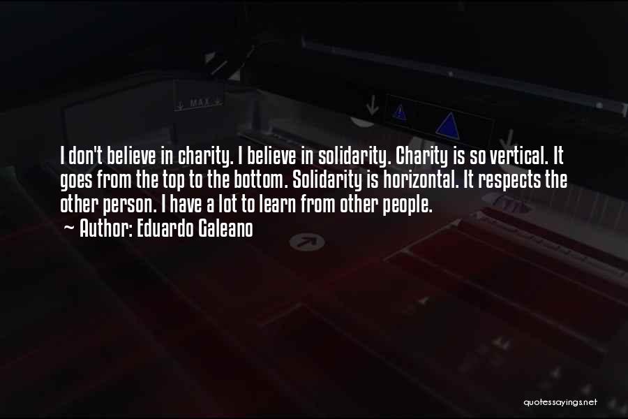 Eduardo Galeano Quotes: I Don't Believe In Charity. I Believe In Solidarity. Charity Is So Vertical. It Goes From The Top To The