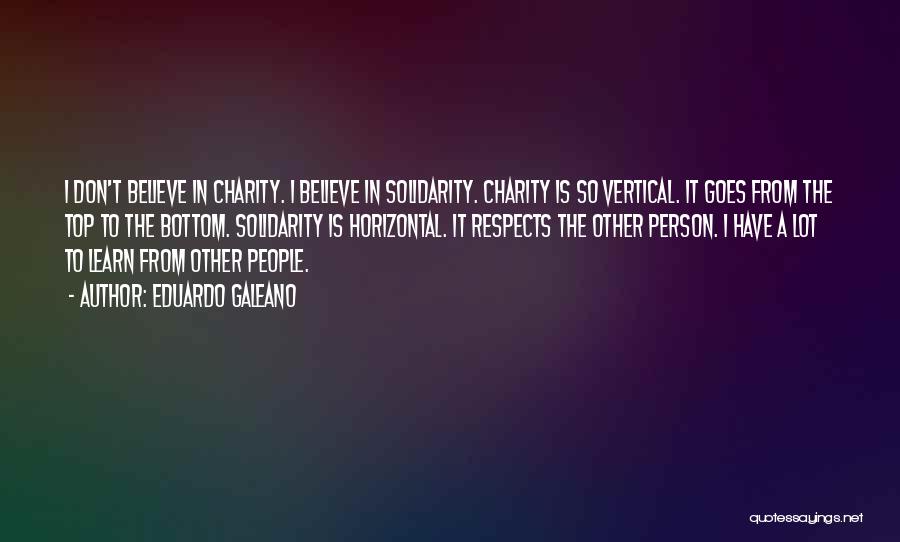 Eduardo Galeano Quotes: I Don't Believe In Charity. I Believe In Solidarity. Charity Is So Vertical. It Goes From The Top To The