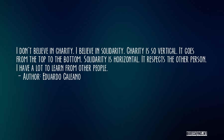 Eduardo Galeano Quotes: I Don't Believe In Charity. I Believe In Solidarity. Charity Is So Vertical. It Goes From The Top To The