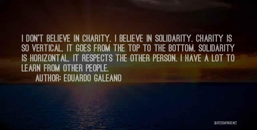 Eduardo Galeano Quotes: I Don't Believe In Charity. I Believe In Solidarity. Charity Is So Vertical. It Goes From The Top To The