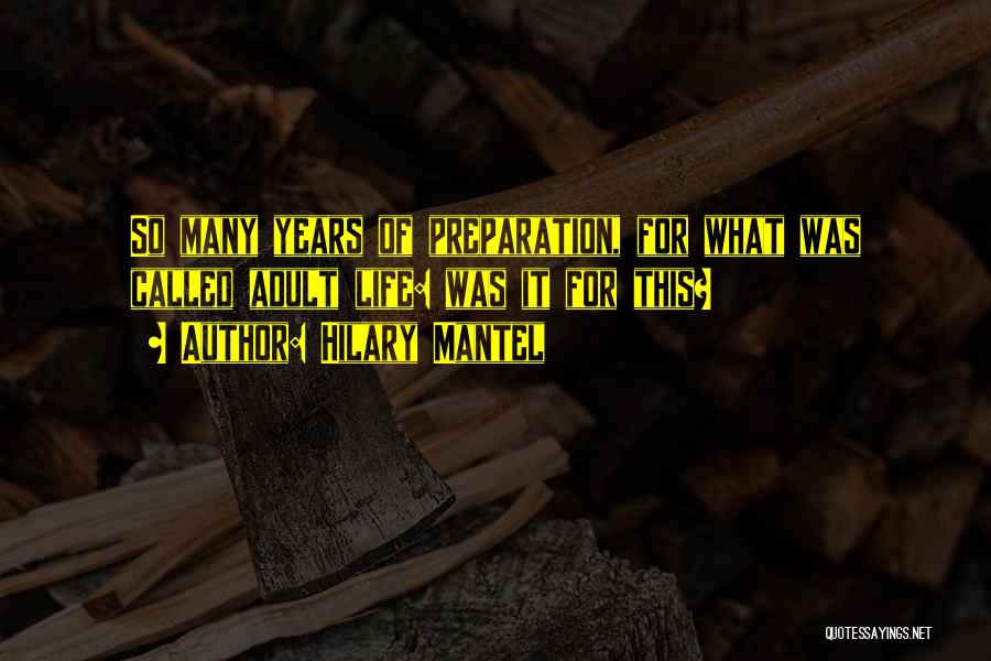 Hilary Mantel Quotes: So Many Years Of Preparation, For What Was Called Adult Life: Was It For This?