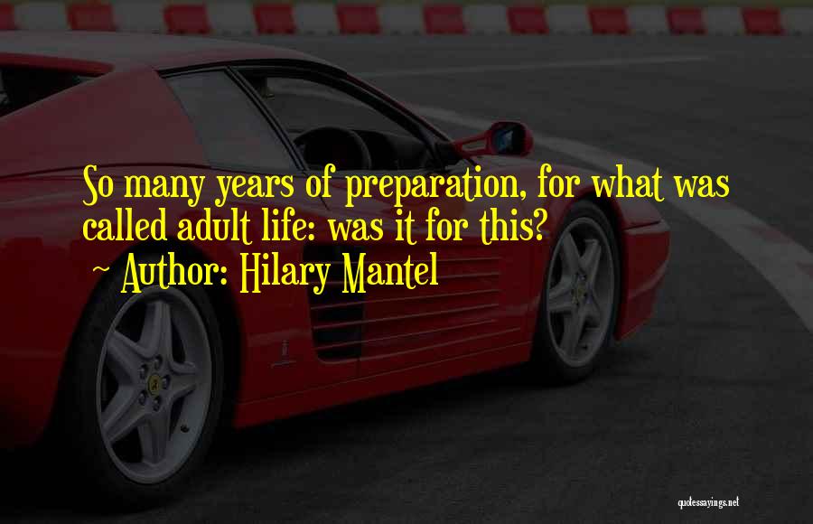 Hilary Mantel Quotes: So Many Years Of Preparation, For What Was Called Adult Life: Was It For This?