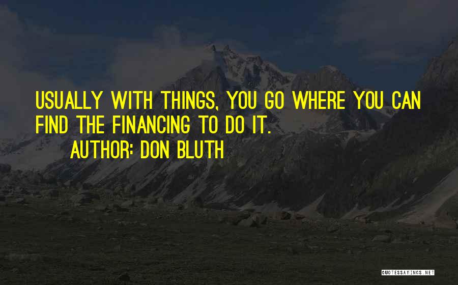 Don Bluth Quotes: Usually With Things, You Go Where You Can Find The Financing To Do It.